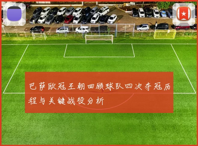 巴萨欧冠王朝回顾球队四次夺冠历程与关键战役分析