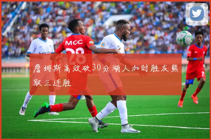 詹姆斯高效砍30分湖人加时胜灰熊取三连胜