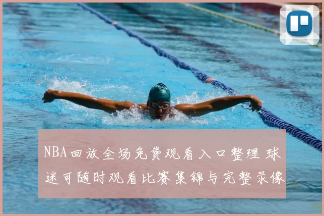 NBA回放全场免费观看入口整理 球迷可随时观看比赛集锦与完整录像