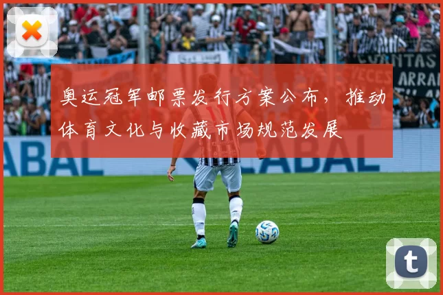 奥运冠军邮票发行方案公布，推动体育文化与收藏市场规范发展