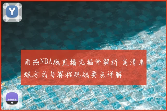 雨燕NBA线直播无插件解析 高清看球方式与赛程观战要点详解