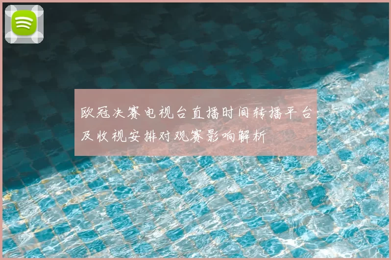 欧冠决赛电视台直播时间转播平台及收视安排对观赛影响解析