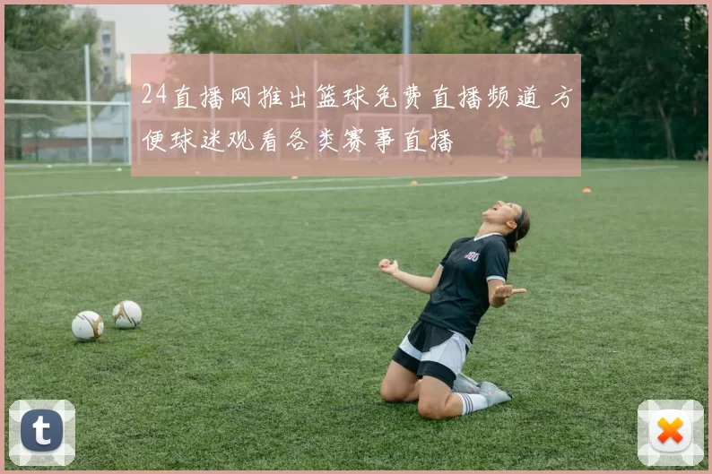 24直播网推出篮球免费直播频道 方便球迷观看各类赛事直播