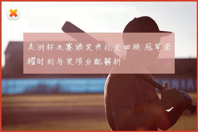 美洲杯决赛颁奖典礼全回顾 冠军荣耀时刻与奖项分配解析