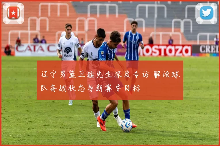 辽宁男篮卫猛先生深度专访 解读球队备战状态与新赛季目标