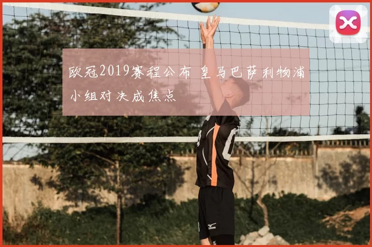 欧冠2019赛程公布 皇马巴萨利物浦小组对决成焦点