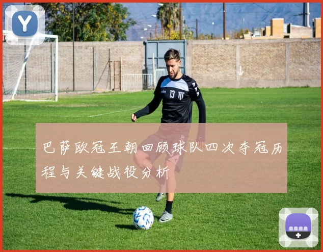 巴萨欧冠王朝回顾球队四次夺冠历程与关键战役分析