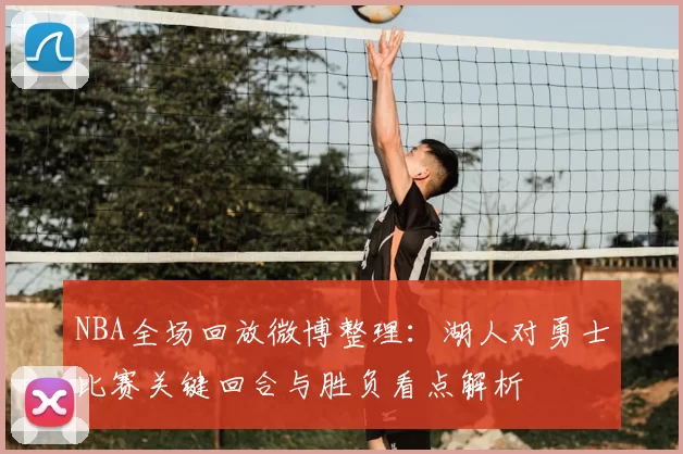 NBA全场回放微博整理：湖人对勇士比赛关键回合与胜负看点解析