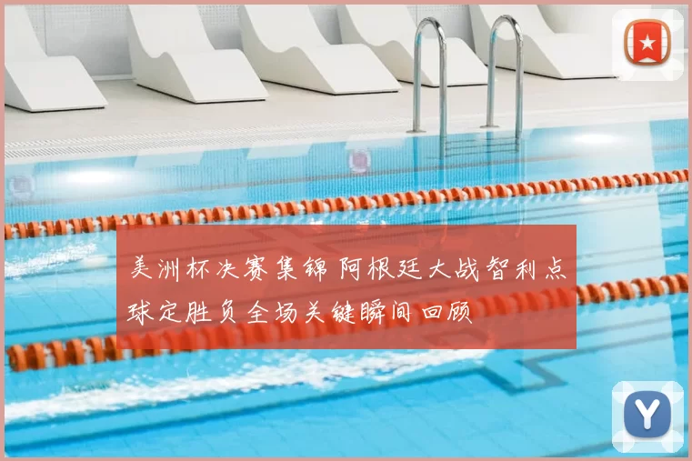 美洲杯决赛集锦 阿根廷大战智利点球定胜负全场关键瞬间回顾