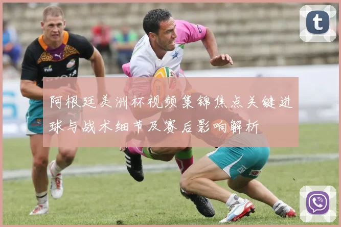 阿根廷美洲杯视频集锦焦点关键进球与战术细节及赛后影响解析