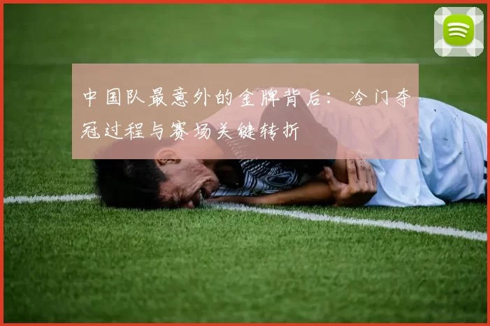 中国队最意外的金牌背后：冷门夺冠过程与赛场关键转折