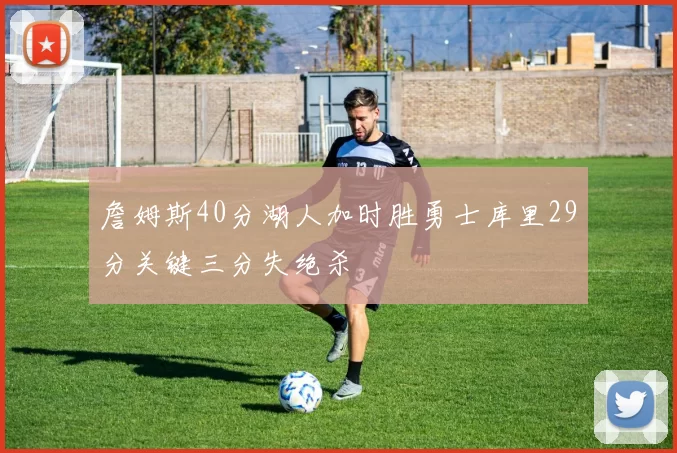 詹姆斯40分湖人加时胜勇士库里29分关键三分失绝杀