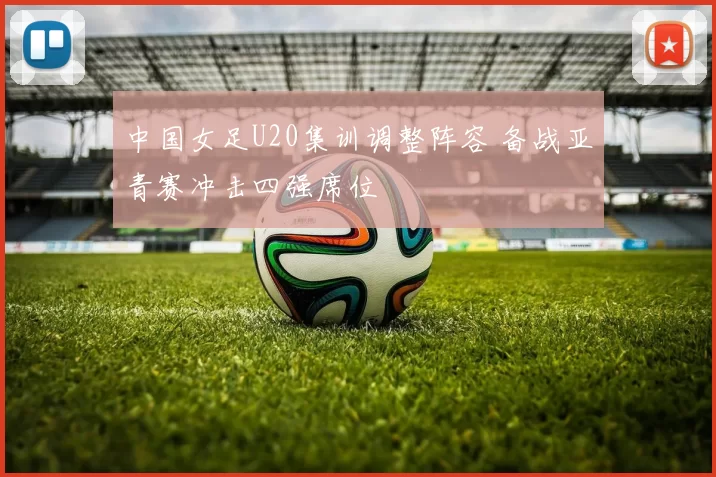 中国女足U20集训调整阵容 备战亚青赛冲击四强席位