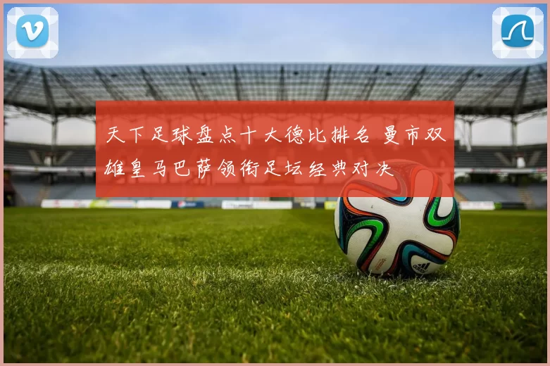天下足球盘点十大德比排名 曼市双雄皇马巴萨领衔足坛经典对决