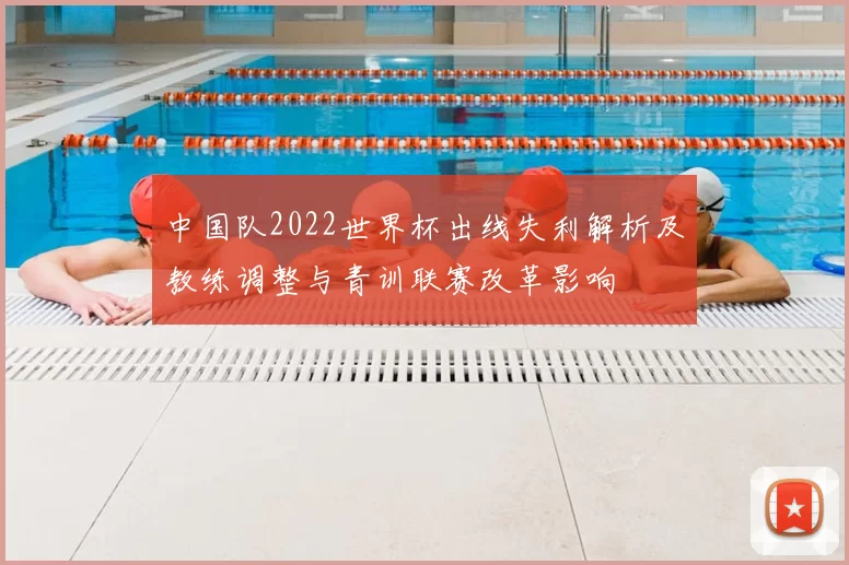 中国队2022世界杯出线失利解析及教练调整与青训联赛改革影响